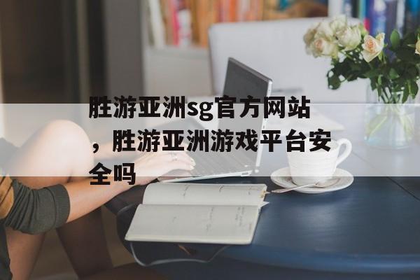 胜游亚洲sg官方网站，胜游亚洲游戏平台安全吗