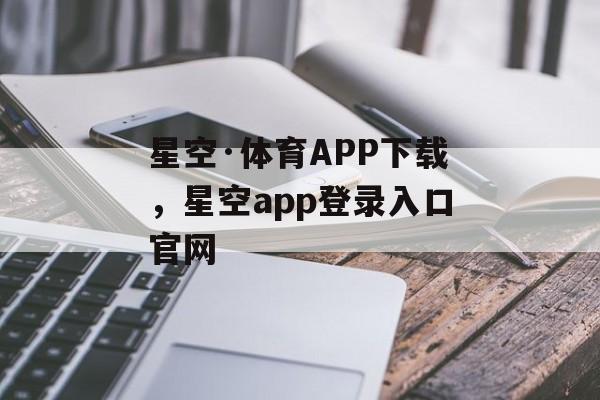 星空·体育APP下载，星空app登录入口官网