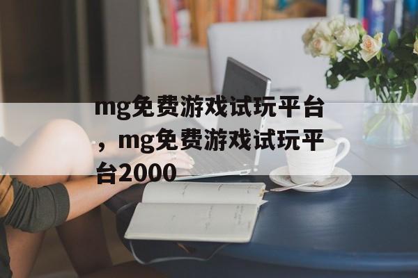 mg免费游戏试玩平台，mg免费游戏试玩平台2000