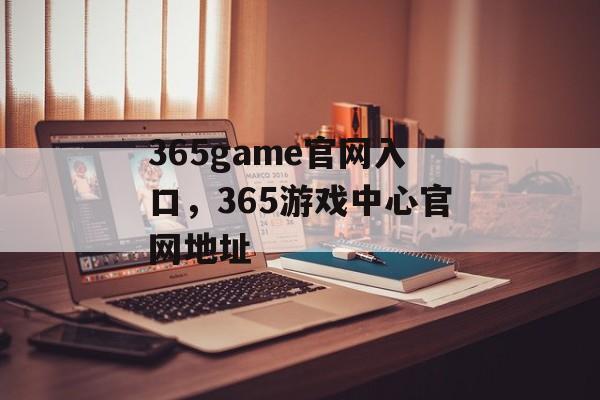 365game官网入口，365游戏中心官网地址