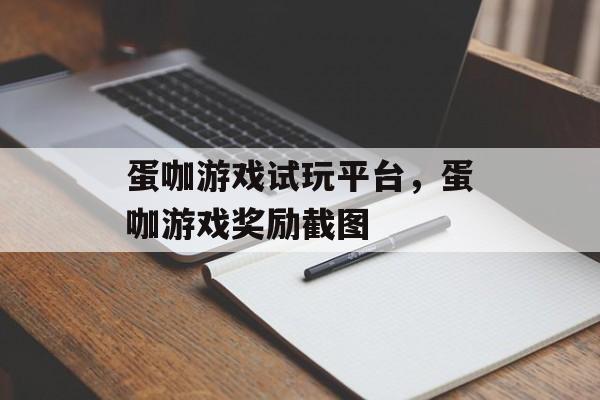 蛋咖游戏试玩平台，蛋咖游戏奖励截图