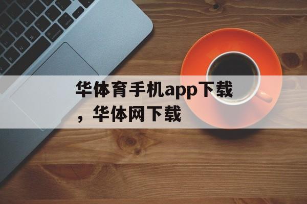 华体育手机app下载，华体网下载