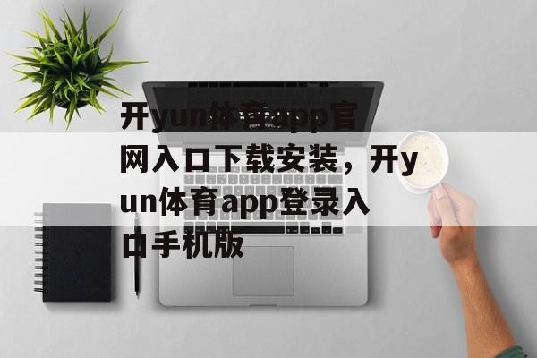 开yun体育app官网入口下载安装，开yun体育app登录入口手机版