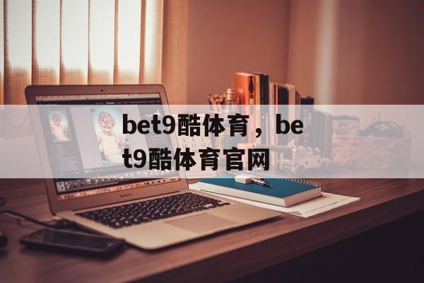 bet9酷体育，bet9酷体育官网