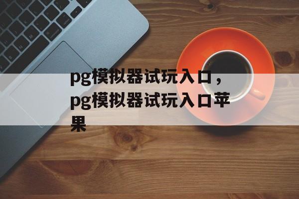 pg模拟器试玩入口，pg模拟器试玩入口苹果