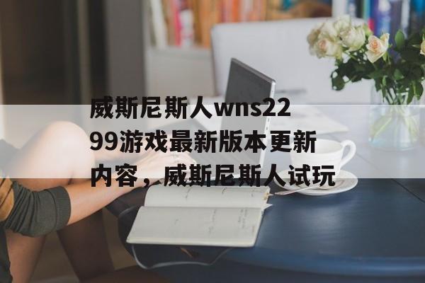 威斯尼斯人wns2299游戏最新版本更新内容，威斯尼斯人试玩