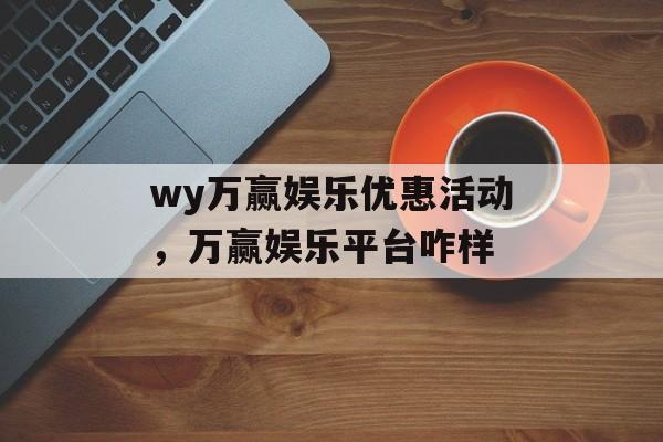 wy万赢娱乐优惠活动，万赢娱乐平台咋样